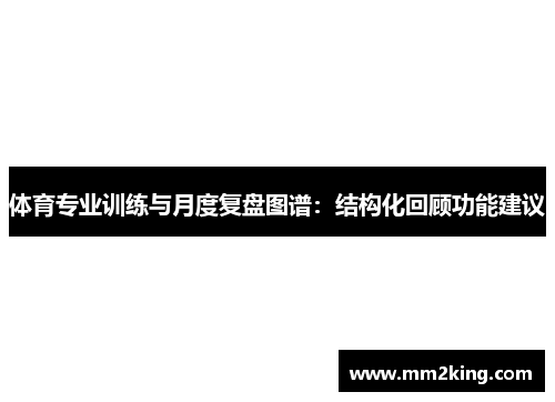 体育专业训练与月度复盘图谱:结构化回顾功能建议 体育专业训练与月度复盘图谱:结构化回顾功能建议